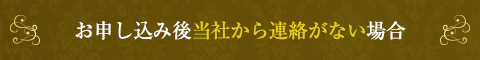 お申し込みご当社から連絡がない場合