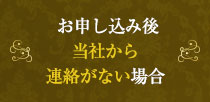 お申し込みご当社から連絡がない場合